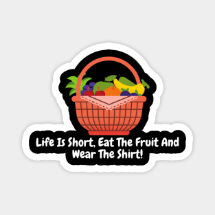 Life Is Short, Eat The Fruit And Wear The Shirt! Magnet