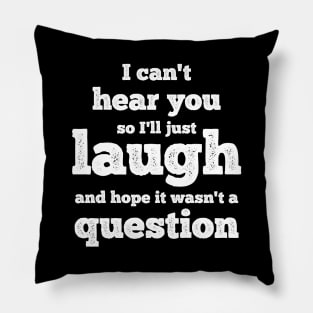 I can't hear you so I'll just laugh and hope it wasn't a question Pillow