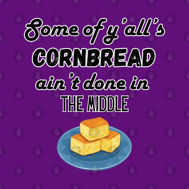 Some of ya'll's cornbread ain't done in the middle by Atlas Sage Apparel