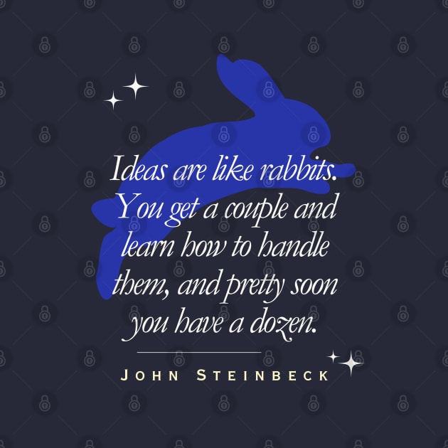 John Steinbeck quote: Ideas are like rabbits. You get a couple and learn how to handle them, and pretty soon you have a dozen. by artbleed