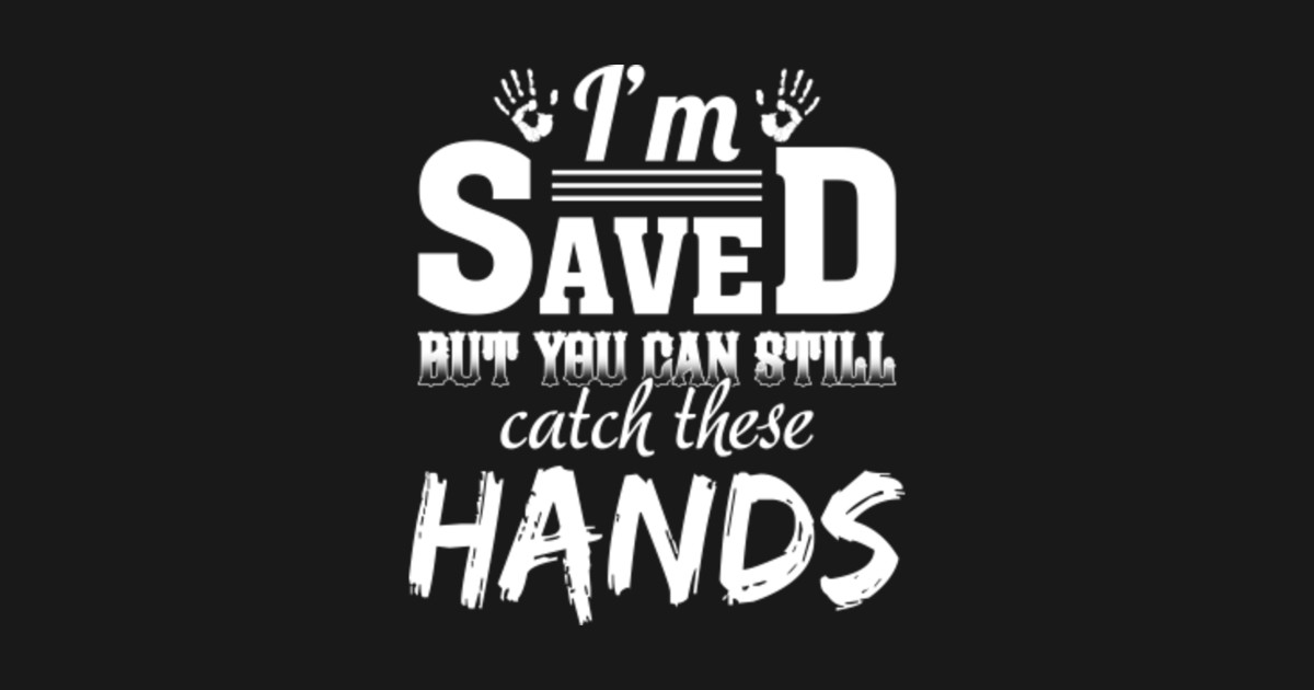I'm Saved But You Can Still Catch These Hands Shirt Fun Gift Im Saved