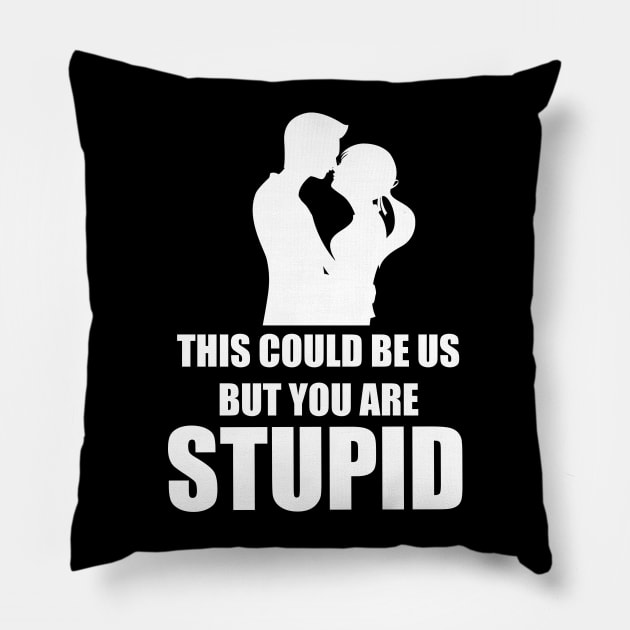 This Could Be Us...Stupid Pillow by EddieBalevo