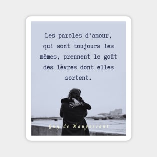 Guy de Maupassant portrait and quote: Les paroles d'amour, qui sont toujours les mêmes, prennent le goût des lèvres dont elles sortent. Magnet