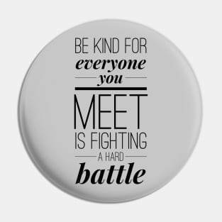 Be kind for everyone you meet is fighting a hard battle Pin