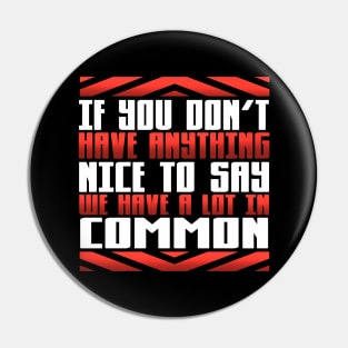 If You Don't Have Anything Nice to Say We Have a Lot in Common Pin