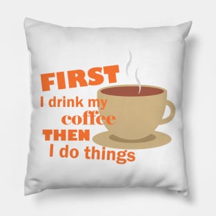 First I drink my coffee then I do things – Funny Pillow