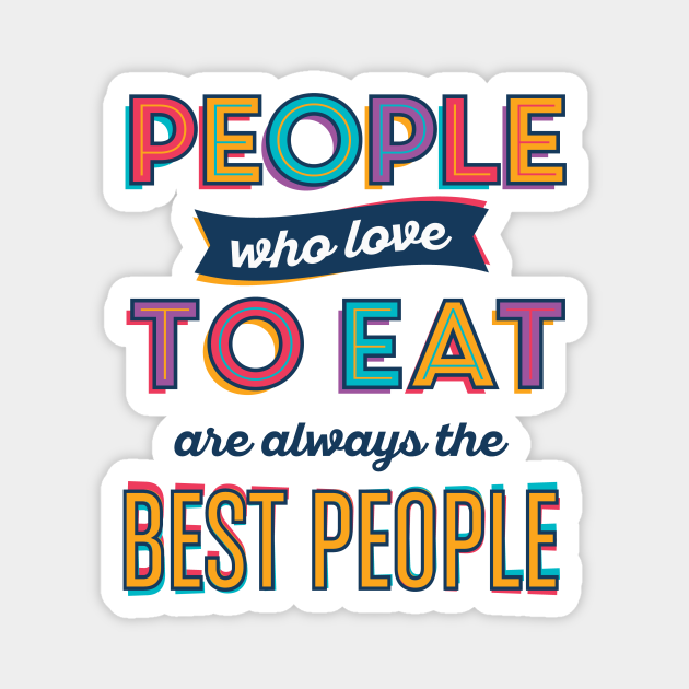 People Who Love To Eat Are Always The Best People Food Lover Magnet Teepublic