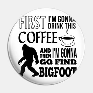 First I'm gonna drink this coffee and then i'm gonna go find Bigfoot Pin