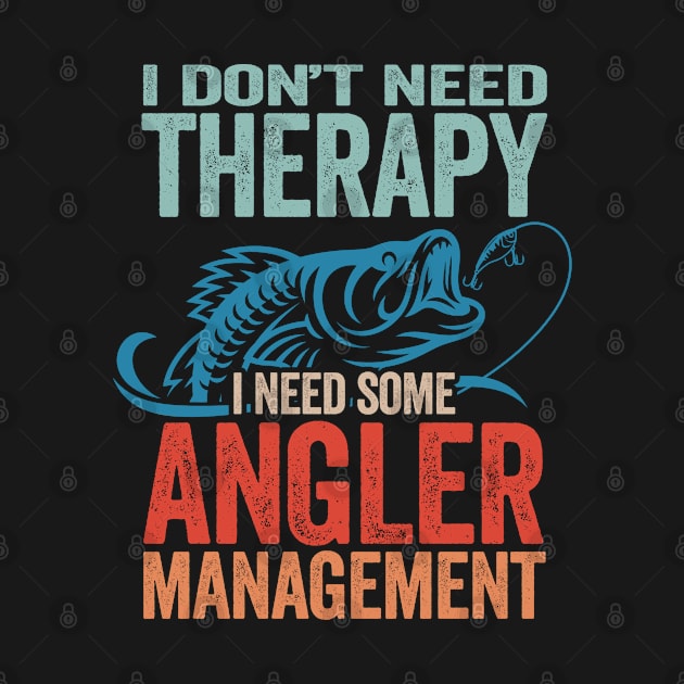 Fishing - I Dont Need Therapy I Need Some Angler Management by Kudostees