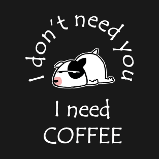 I Don't Need You I Need Coffee Cute Bull Terrier White T-Shirt