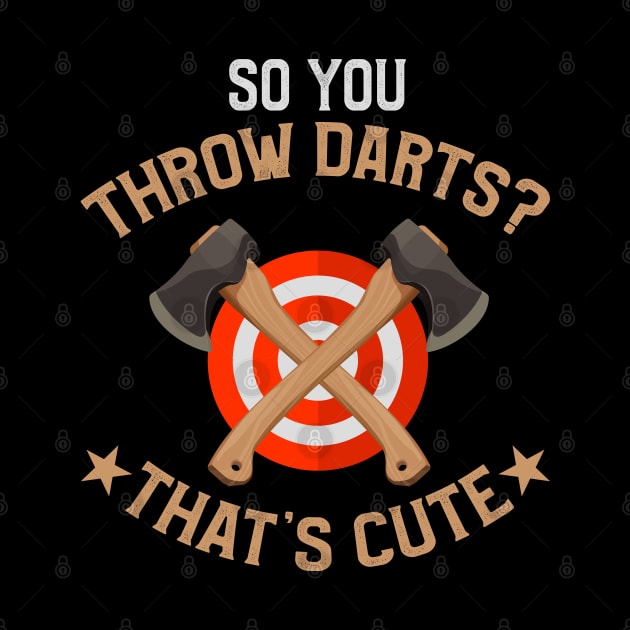 So You Throw Darts? That's Cute Axe Throwing by TeddyTees