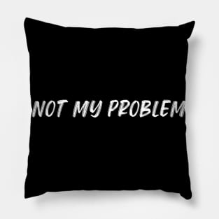 Not My Problem. Funny Sarcastic Quote. Pillow