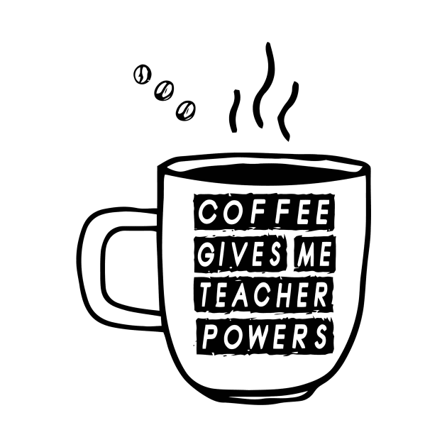 Coffee Gives Me Teacher Powers by LeoraCormier