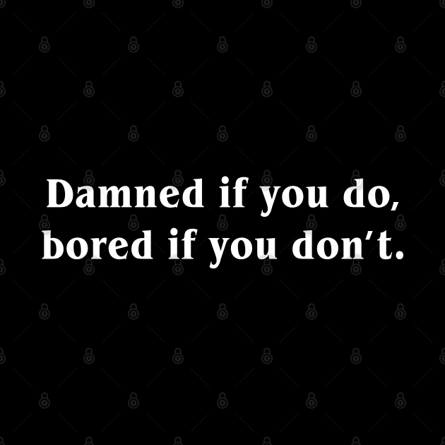 Damned if you do Bored If You Don't by newledesigns