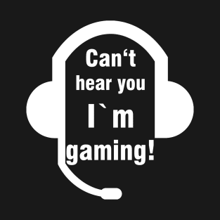 Can't hear you I'm gaming Funny Gamer Geek T-Shirt