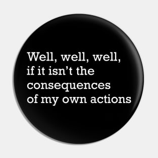 Well, well, well, if it isn't the consequences of my own actions Pin
