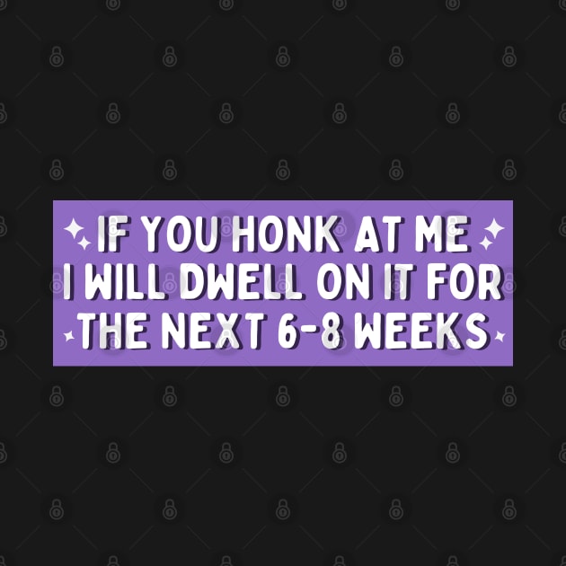 If You Honk at Me I Will Dwell On it For The Next 6-8 Weeks, Funny Car Bumper by yass-art