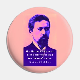 Anton Chekhov portrait and  Quote: The illusion which exalts us is dearer to us than ten thousand truths. Pin