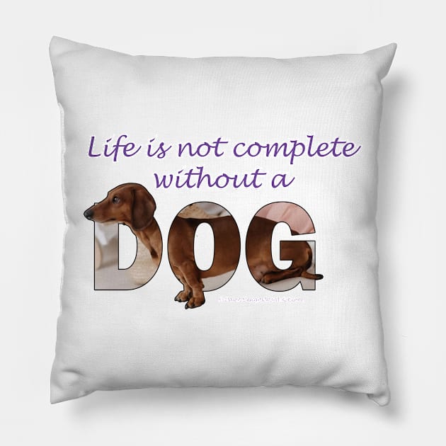 Life is not complete without a dog - Dachshund/Sausage dog oil painting word art Pillow by DawnDesignsWordArt