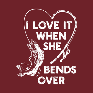 I Love It When She Bends Over Fishing Novelty Fishing T-Shirt