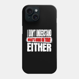 I DON'T UNDERSTAND WHAT'S GOING ON TODAY EITHER Shirt Phone Case