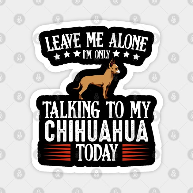 Leave Me Alone I'm Only Talking To My Chihuahua Magnet by Lumio Gifts