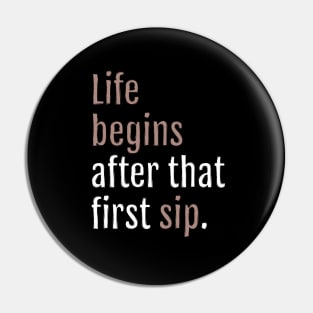Life begins after that first sip. (Black Edition) Pin
