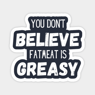 Don't Believe Fatmeat is Greasy! Magnet