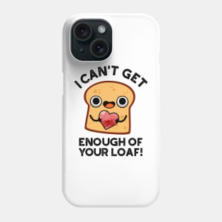 I Can't Get Enough Of Your Loaf Cute Bread Pun Phone Case