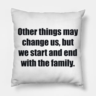 Other things may change us, but we start and end with the family Pillow