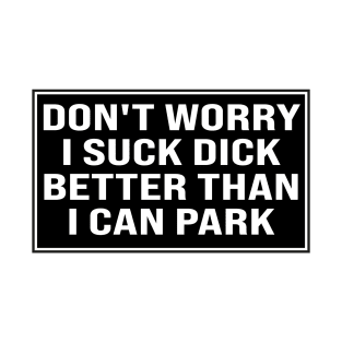 don't worry i suck dick better than i can park T-Shirt