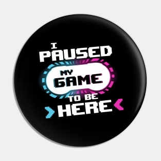 I Paused my Game to be Here Funny Gamer Video Game Pin