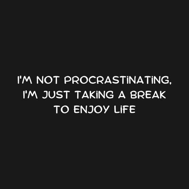 I'm not procrastinating, I'm just taking a break to enjoy life by Art By Mojo