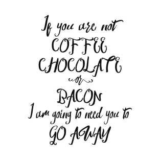 If You Are Not Coffee Chocolate Or Bacon... T-Shirt