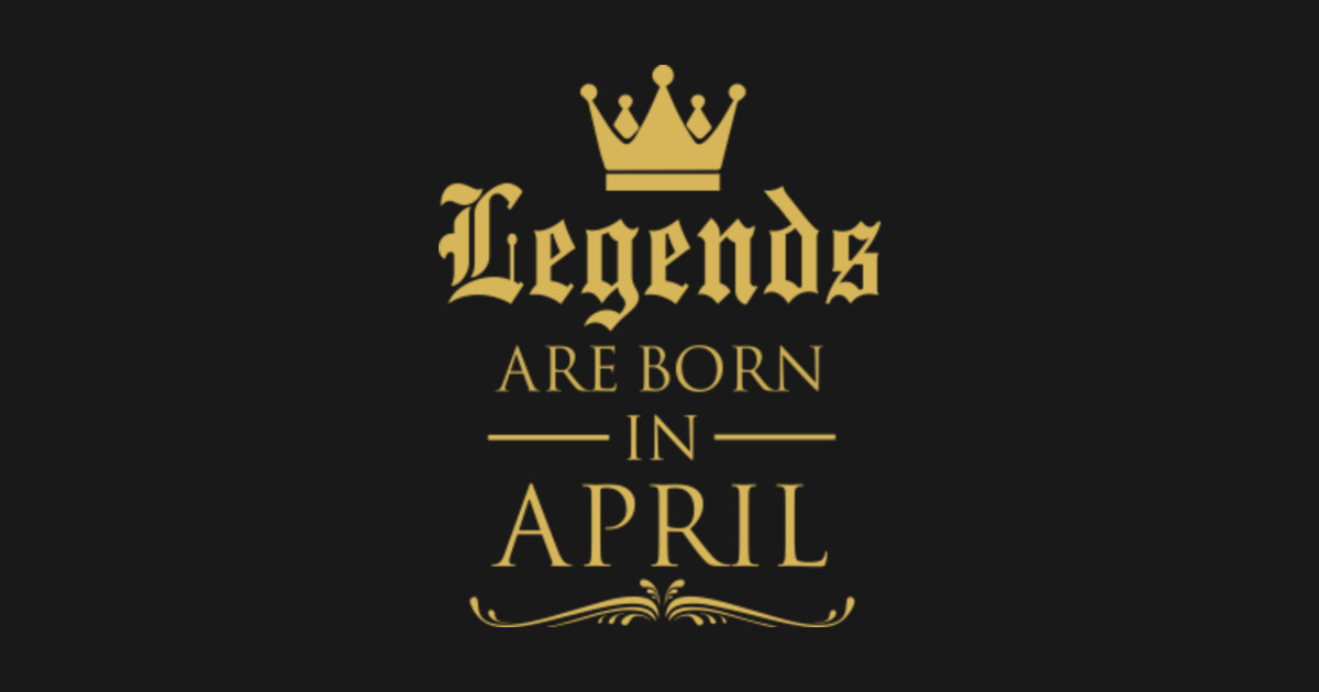 LEGENDS ARE BORN IN APRIL - Legends - T-Shirt | TeePublic