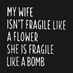 My Wife Is Not Fragile Like A Flowershe Is Fragile Like A Bomb Wife T-Shirt