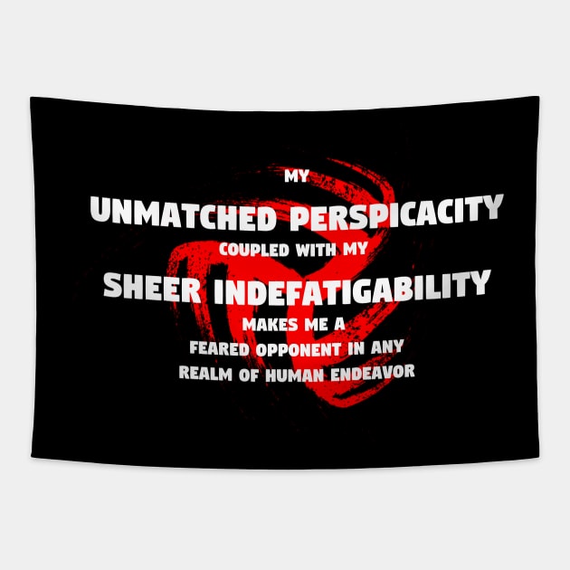 My unmatched perspicacity coupled with my sheer indefatigability makes me a feared opponent in any realm of human endeavor Tapestry by TheDesignStore