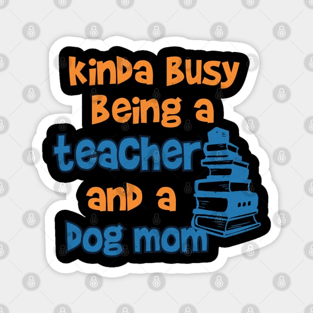 Kinda Busy being a Teacher and a Dog mom Magnet by Pixeldsigns