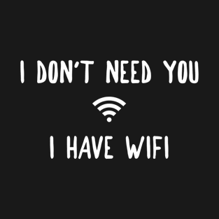 I Don't Need You, I Have WiFi T-Shirt