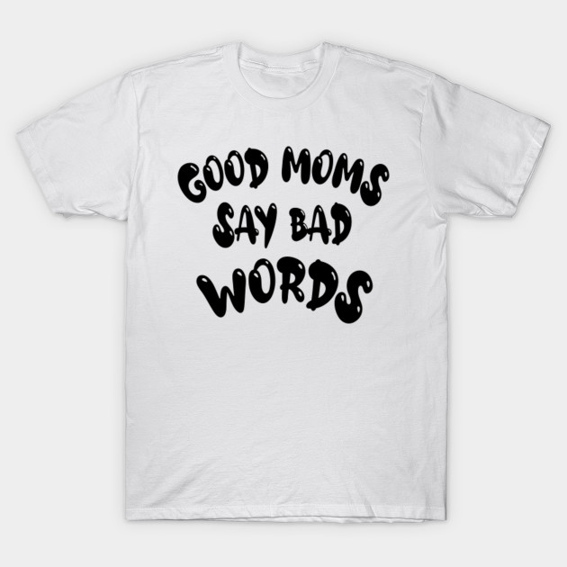 Good Moms Say Bad Word Tee Unisex Womens Funny Shirt Womens