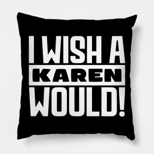 I wish a Karen would! Pillow