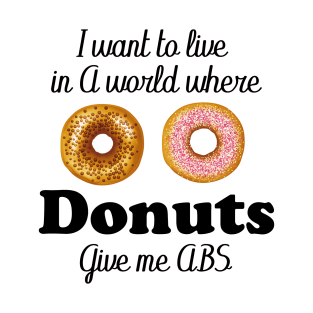 i want to live in a world where donuts give me abs T-Shirt