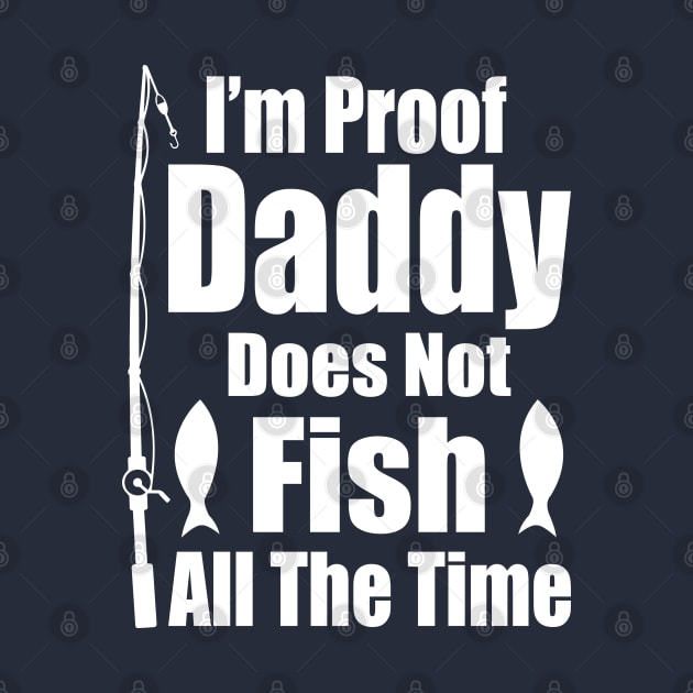 I'm Proof Daddy Does Not Fish ALL the Time by Top Art
