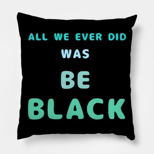 All We Ever Did Was Be Black Pillow