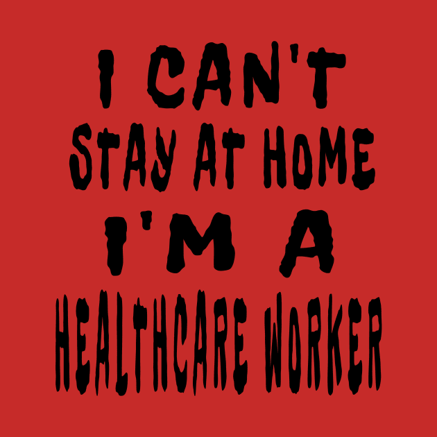 I Can'T Stay At Home I'M A Healthcare Worker by houssem