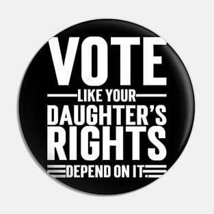 Vote Like Your Daughter’s Rights Depend On It Pin