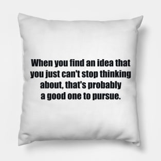 When you find an idea that you just can't stop thinking about, that's probably a good one to pursue Pillow