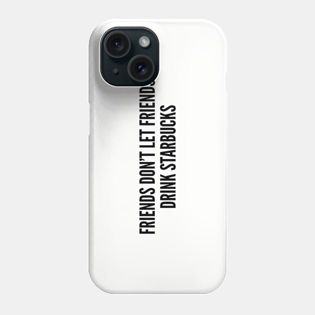 Cute - Friends Don't Let Friends Drink Starbucks - Funny Joke Statement Humor Slogan Phone Case by sillyslogans