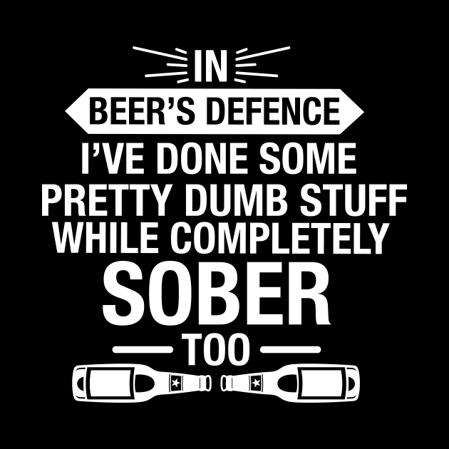 In Beer's Defence I've Done Pretty Dumb Stuff While Completely Sober Too - Beer Lover by fromherotozero