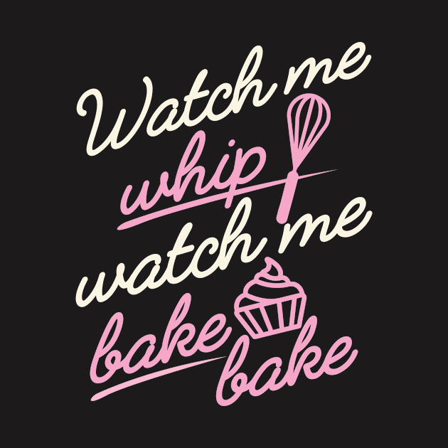 Watch Me Whip Watch me Bake Bake Shirt by redbarron